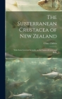 The Subterranean Crustacea of New Zealand; With Some General Remarks on the Fauna of Caves and Wells By Chas (Charles) B. 1860 Chilton (Created by) Cover Image