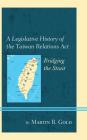 A Legislative History of the Taiwan Relations Act: Bridging the Strait Cover Image