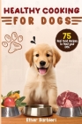 Healthy Cooking For Dogs: 75 Real Food Recipes to Feed Your Dog Cover Image