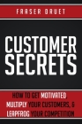 Customer Secrets: How To Get Motivated, Multiply Your Customers, & Leapfrog Your Competition By Fraser Druet Cover Image