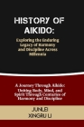 History of Aikido: Exploring the Enduring Legacy of Harmony and Discipline Across Millennia: A Journey Through Aikido: Uniting Body, Mind Cover Image