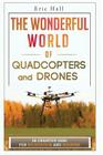 The Wonderful World of Quadcopters and Drones: 28 Creative Uses for Recreation and Business By Eric Hall Cover Image