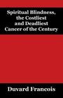 Spiritual Blindness, the Costliest and Deadliest Cancer of the Century By Duvard Francois Cover Image