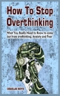 How To Stop Overthinking: What You Really Need to Know to come out from overthinking, Anxiety and Fear By Douglas Boyd Cover Image