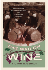 The War on Wine: Prohibition, Neoprohibition, and American Culture (Cultural Ecologies of Food in the Twenty-First Century) By Victor W. Geraci Cover Image