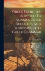 Greek Exercises, Adapted To Adams's Greek Delectus, and Wordsworth's Greek Grammar Cover Image
