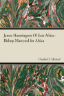 James Hannington of East Africa - Bishop Martyred for Africa By Charles D. Michael Cover Image