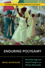 Enduring Polygamy: Plural Marriage and Social Change in an African Metropolis (Politics of Marriage and Gender: Global Issues in Local Contexts) By Bruce Whitehouse Cover Image
