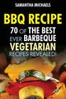 BBQ Recipe: 70 of the Best Ever Barbecue Vegetarian Recipes...Revealed! By Samantha Michaels Cover Image