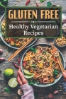 Gluten Free: Healthy Vegetarian Recipes: Easy Recipes By Marcelo Nissalke Cover Image