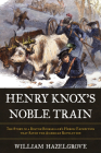 Henry Knox's Noble Train: The Story of a Boston Bookseller's Heroic Expedition That Saved the American Revolution By William Hazelgrove Cover Image
