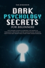 Dark Psychology Secrets for Beginners: The ultimate guide to learning the secrets of persuasion, perception, covert manipulation, hypnosis, seduction, By Sam Johansson Cover Image