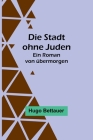 Die Stadt ohne Juden: Ein Roman von übermorgen By Hugo Bettauer Cover Image