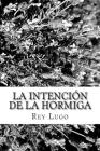 La Intención de la Hormiga: Pensamientos para el alma By Rey F. Lugo Cover Image