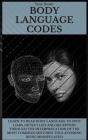 Body Language Codes: Learn To Read Body Language To Spot Liars, Detect Lies And Deception Through The Interpretation Of The Most Common Ges Cover Image