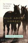 Wild About Horses: Our Timeless Passion for the Horse By Lawrence Scanlan Cover Image