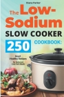 The Low-Sodium Slow Cooker Cookbook: 250 Heart Healthy Recipes for Balanced Low-Salt Meals By Diana Parker Cover Image