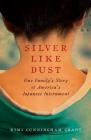 Silver Like Dust: One Family's Story of America's Japanese Internment By Kimi Cunningham Grant Cover Image