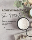 Achieve Radiant Skin Naturally: Organic Homemade Formulas and Recipes By Olive Caldwell Cover Image