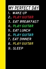 My Perfect Day Wake Up Play Guitar Eat Breakfast Play Guitar Eat Lunch Play Guitar Eat Dinner Play Guitar Sleep: My Perfect Day Is A Funny Cool Notebo By Ich Trau Mich Cover Image