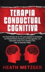 Terapia Conductual Cognitiva: Una Guía Simple de la TCC para Superar la Ansiedad, los Pensamientos Intrusivos, la Preocupación y la Depresión junto By Heath Metzger Cover Image