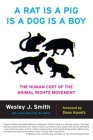 A Rat Is a Pig Is a Dog Is a Boy: The Human Cost of the Animal Rights Movement By Wesley J. Smith Cover Image