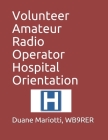 Volunteer Amateur Radio Operator Hospital Orientation By Melanie Mariotti Kc7vft (Editor), David Toth Kj6hzt (Contribution by), Duane Mariotti Wb9rer Cover Image