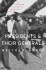 Presidents and Their Generals: An American History of Command in War By Matthew Moten Cover Image