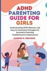 ADHD Parenting Guide for Girls: Understanding ADHD Behavior and Easy-To-Implement Strategies for Successful Parenting (Toddlerhood to Adolescence) By Parker M. Ericson Cover Image