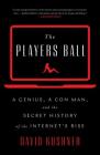 The Players Ball: A Genius, a Con Man, and the Secret History of the Internet's Rise Cover Image
