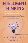 Intelligent Thinking: A Comprehensive Beginner's Guide to Understanding Theories of Intelligence, Quick Thinking, Smart Decision Making Thro Cover Image