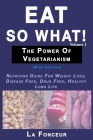 Eat So What! The Power of Vegetarianism Volume 1 (Black and white print): Nutrition Guide For Weight Loss, Disease Free, Drug Free, Healthy Long Life By La Fonceur Cover Image