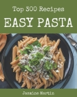 Top 300 Easy Pasta Recipes: Enjoy Everyday With Easy Pasta Cookbook! By Jasmine Martin Cover Image