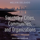 Sanctuary Cities, Communities, and Organizations: A Nation at a Crossroads By Mike Chamberlain (Read by), Melvin Delgado Cover Image