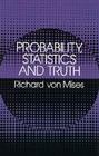 Probability, Statistics and Truth (Dover Books on Mathematics) By Richard Von Mises Cover Image