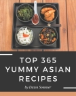 Top 365 Yummy Asian Recipes: Yummy Asian Cookbook - The Magic to Create Incredible Flavor! Cover Image