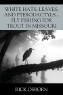 White Hats, Leaves, and Pterodactyls...Fly Fishing for Trout in Missouri By Rick Osborn Cover Image