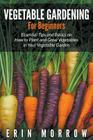 Vegetable Gardening For Beginners: Essential Tips and Basics on How to Plant and Grow Vegetable in Your Vegetable Garden Cover Image