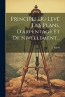 Principes Du Levé Des Plans, D'arpentage Et De Nivellement... By J. Percin Cover Image