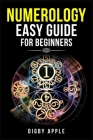 Numerology Easy Guide for Beginners: Numerology, Astrology, Number Theory, and Tarot Reading. Learn About Yourself, Your Life, and Your Future (2022 C By Digby Apple Cover Image