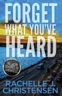 Forget What You've Heard: Jason Edwards FBI Chronicles By Rachelle J. Christensen Cover Image