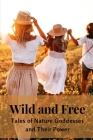 Wild and Free: Tales of Nature Goddesses and Their Power By Nichole Muir Cover Image