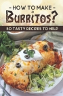 How To Make Burritos?: 50 Tasty Recipes To Help: Burrito Bowl By Carole Hort Cover Image