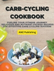 Carb-Cycling Cookbook: Fueling Your Fitness Journey Delicious and Nutrient-Packed Recipes for Effective Carb Cycling Success By Amz Publishing Cover Image