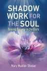 Shadow Work for the Soul: Seeing Beauty in the Dark By Mary Mueller Shutan Cover Image
