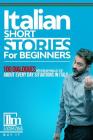 Italian short stories for beginners: 100 dialogues with English parallel text about every day situations in Italy. Buy it now to learn Italian the fun By Language Learning Master Cover Image