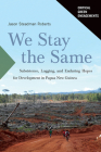 We Stay the Same: Subsistence, Logging, and Enduring Hopes for Development in Papua New Guinea (Critical Green Engagements: Investigating the Green Economy and its Alternatives) By Jason Roberts Cover Image