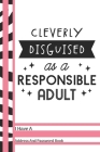 Cleverly Disguised As A Responsible Adult I Have A Address And Password Book: Funny Adulthood Quote Address And Internet Pass Word Book With Write In By Not So Boring Journals Cover Image