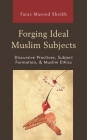 Forging Ideal Muslim Subjects: Discursive Practices, Subject Formation, & Muslim Ethics By Faraz Masood Sheikh Cover Image
