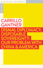Dismal Diplomacy, Disposable Sovereignty: Our Problem with China & America (In the National Interest) By Carrillo Gantner Cover Image